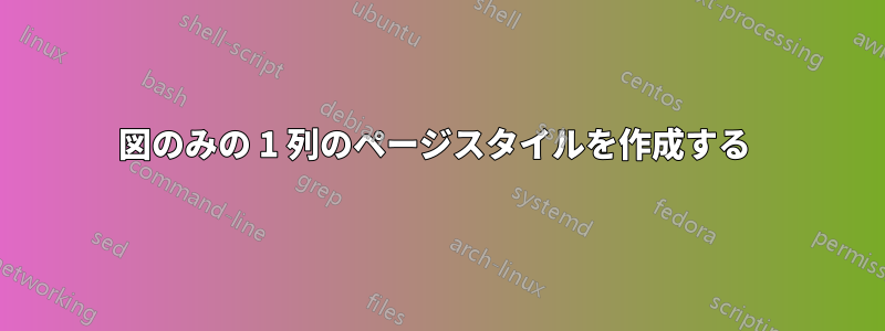 図のみの 1 列のページスタイルを作成する 