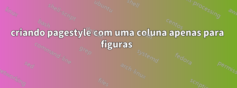 criando pagestyle com uma coluna apenas para figuras 