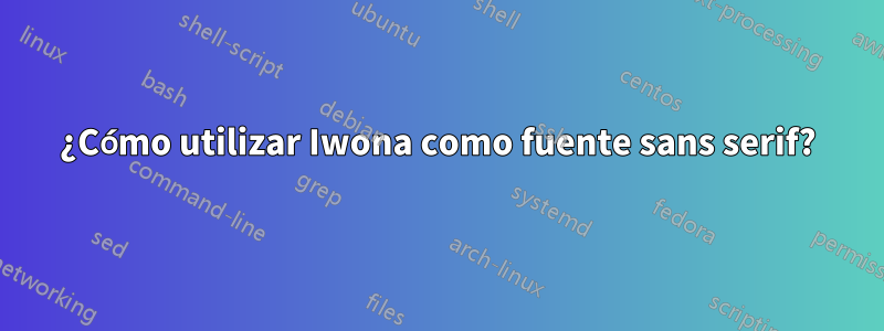 ¿Cómo utilizar Iwona como fuente sans serif?