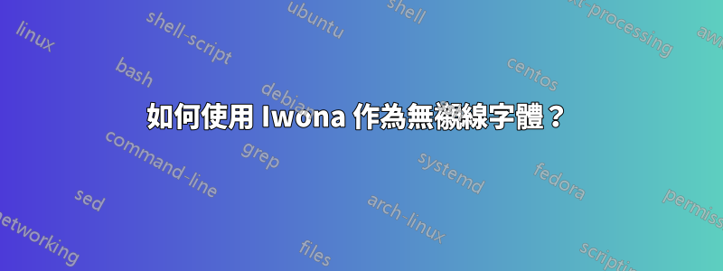 如何使用 Iwona 作為無襯線字體？