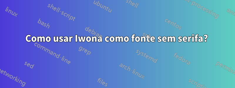 Como usar Iwona como fonte sem serifa?