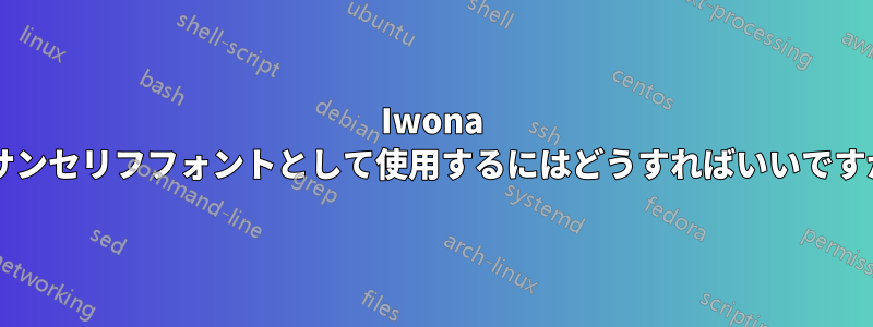 Iwona をサンセリフフォントとして使用するにはどうすればいいですか?