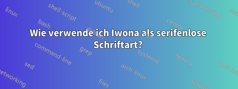 Wie verwende ich Iwona als serifenlose Schriftart?