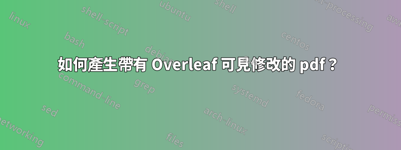 如何產生帶有 Overleaf 可見修改的 pdf？