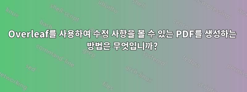 Overleaf를 사용하여 수정 사항을 볼 수 있는 PDF를 생성하는 방법은 무엇입니까?