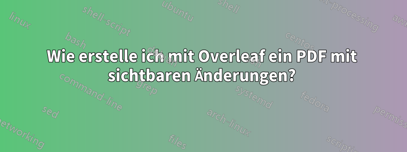 Wie erstelle ich mit Overleaf ein PDF mit sichtbaren Änderungen?