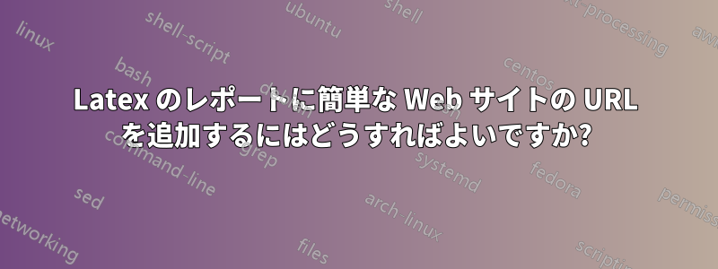 Latex のレポートに簡単な Web サイトの URL を追加するにはどうすればよいですか?