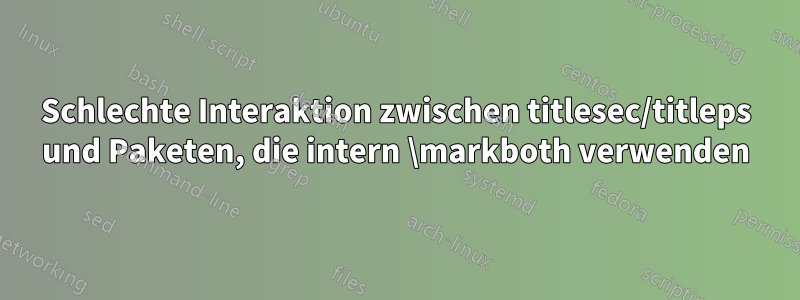 Schlechte Interaktion zwischen titlesec/titleps und Paketen, die intern \markboth verwenden