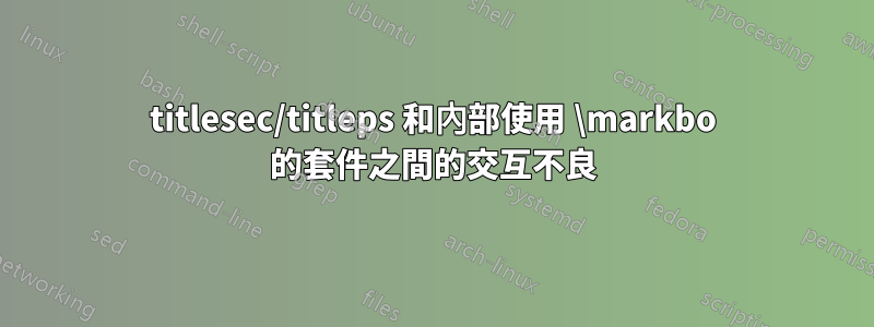 titlesec/titleps 和內部使用 \markbo 的套件之間的交互不良