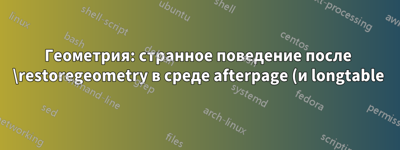 Геометрия: странное поведение после \restoregeometry в среде afterpage (и longtable)