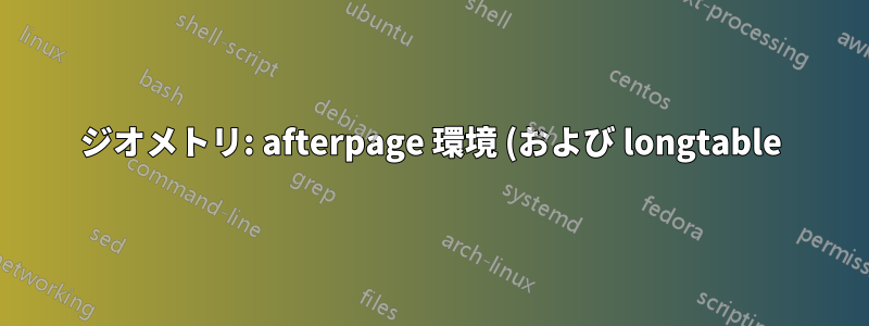 ジオメトリ: afterpage 環境 (および longtable) での \restoregeometry 後の奇妙な動作