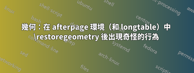 幾何：在 afterpage 環境（和 longtable）中 \restoregeometry 後出現奇怪的行為