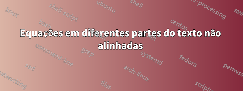 Equações em diferentes partes do texto não alinhadas