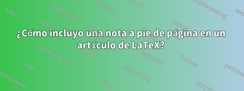 ¿Cómo incluyo una nota a pie de página en un artículo de LaTeX?