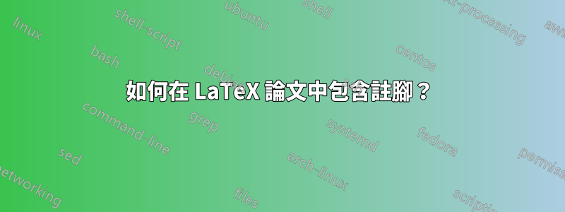 如何在 LaTeX 論文中包含註腳？