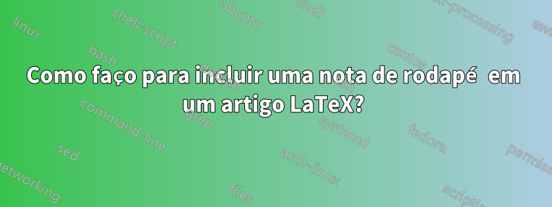 Como faço para incluir uma nota de rodapé em um artigo LaTeX?