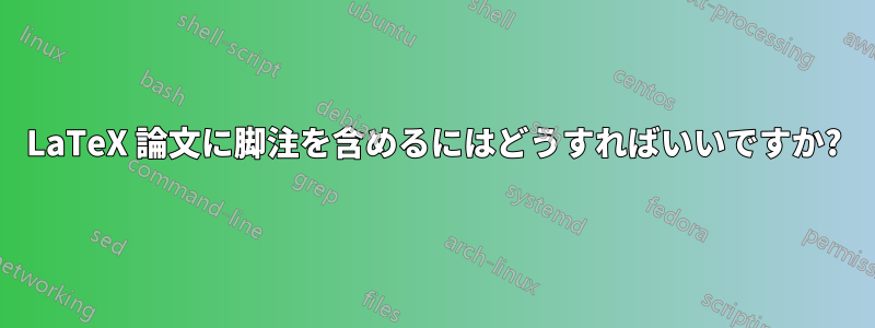 LaTeX 論文に脚注を含めるにはどうすればいいですか?