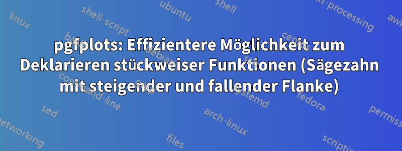 pgfplots: Effizientere Möglichkeit zum Deklarieren stückweiser Funktionen (Sägezahn mit steigender und fallender Flanke)