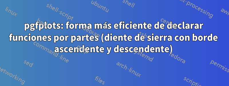 pgfplots: forma más eficiente de declarar funciones por partes (diente de sierra con borde ascendente y descendente)