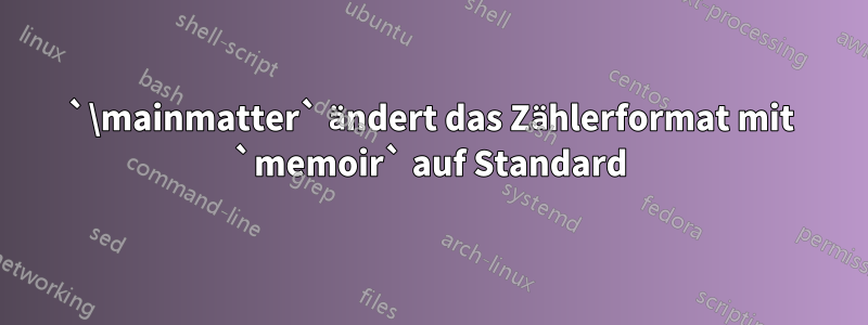 `\mainmatter` ändert das Zählerformat mit `memoir` auf Standard