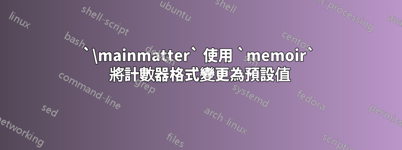 `\mainmatter` 使用 `memoir` 將計數器格式變更為預設值