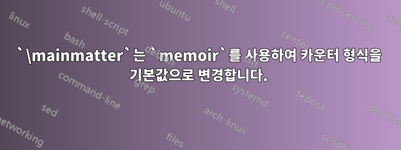 `\mainmatter`는 `memoir`를 사용하여 카운터 형식을 기본값으로 변경합니다.