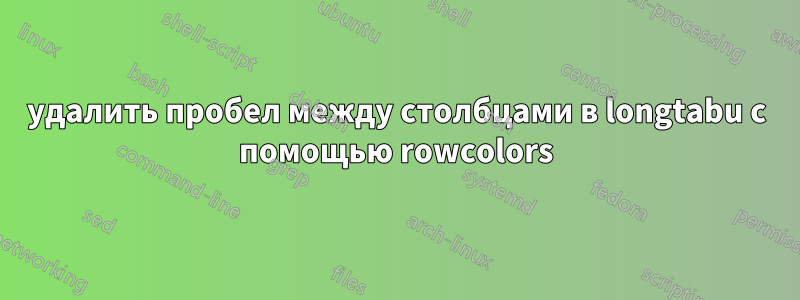 удалить пробел между столбцами в longtabu с помощью rowcolors