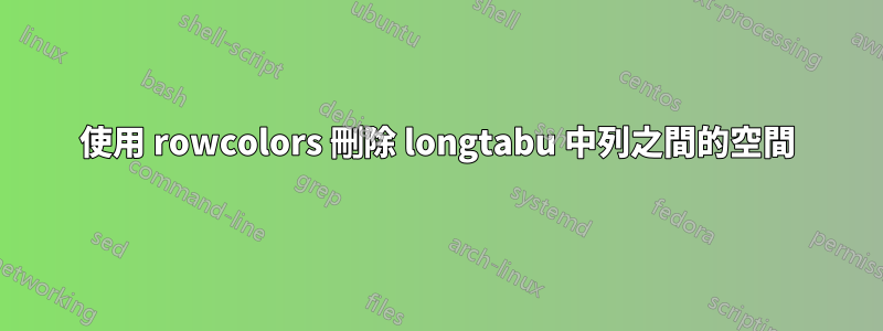 使用 rowcolors 刪除 longtabu 中列之間的空間