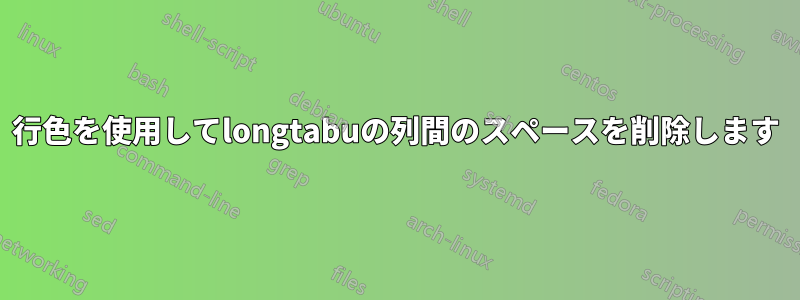 行色を使用してlongtabuの列間のスペースを削除します