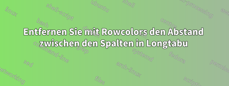 Entfernen Sie mit Rowcolors den Abstand zwischen den Spalten in Longtabu