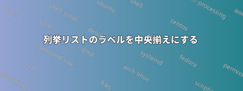 列挙リストのラベルを中央揃えにする