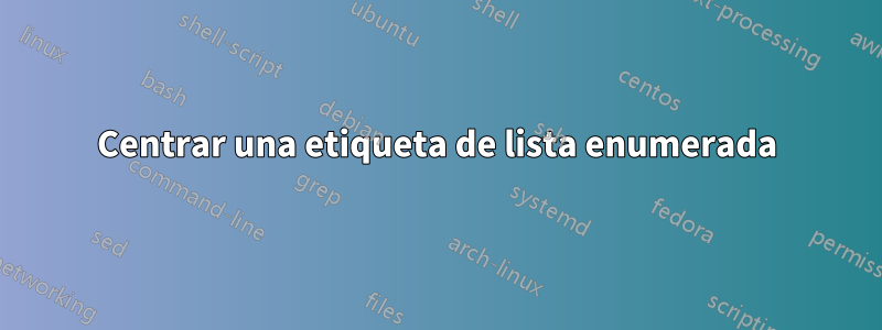 Centrar una etiqueta de lista enumerada