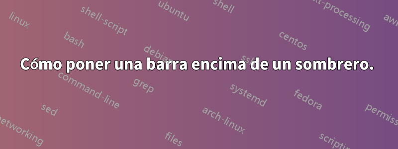 Cómo poner una barra encima de un sombrero.