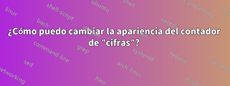 ¿Cómo puedo cambiar la apariencia del contador de "cifras"?