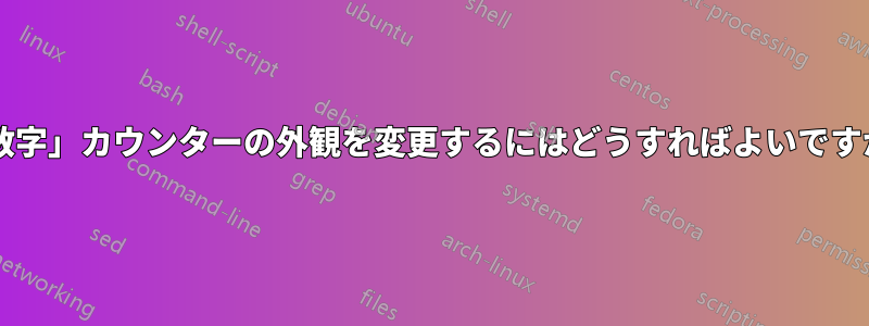 「数字」カウンターの外観を変更するにはどうすればよいですか?