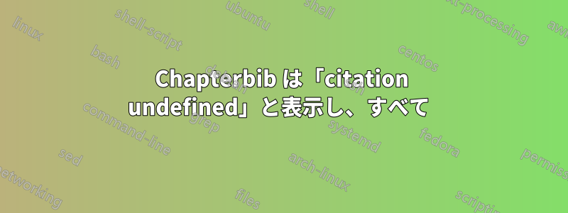 Chapterbib は「citation undefined」と表示し、すべて 