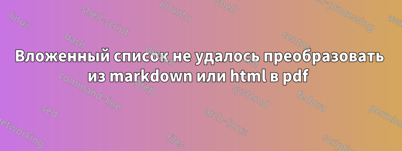 Вложенный список не удалось преобразовать из markdown или html в pdf 