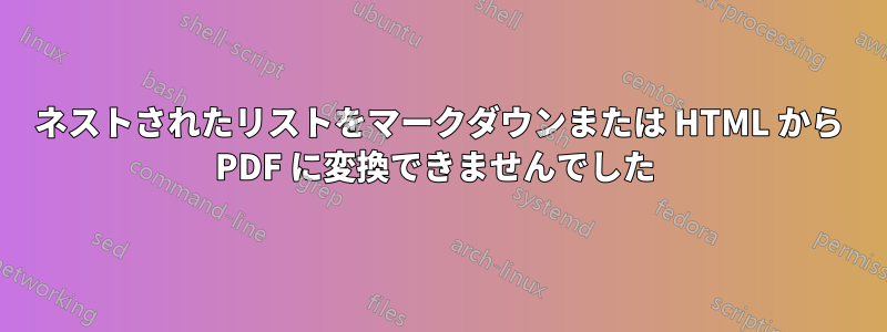 ネストされたリストをマークダウンまたは HTML から PDF に変換できませんでした 