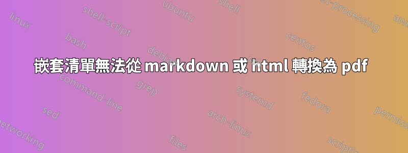 嵌套清單無法從 markdown 或 html 轉換為 pdf 