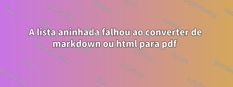 A lista aninhada falhou ao converter de markdown ou html para pdf 