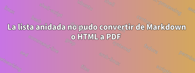 La lista anidada no pudo convertir de Markdown o HTML a PDF 