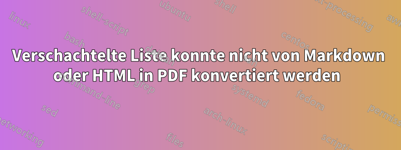 Verschachtelte Liste konnte nicht von Markdown oder HTML in PDF konvertiert werden 