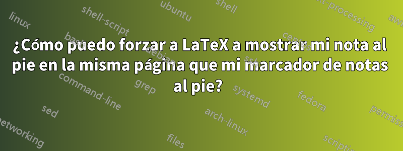 ¿Cómo puedo forzar a LaTeX a mostrar mi nota al pie en la misma página que mi marcador de notas al pie? 