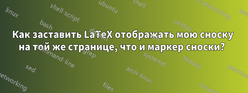 Как заставить LaTeX отображать мою сноску на той же странице, что и маркер сноски? 