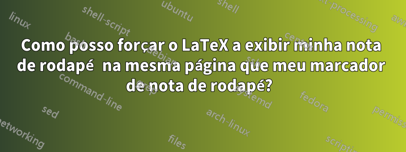 Como posso forçar o LaTeX a exibir minha nota de rodapé na mesma página que meu marcador de nota de rodapé? 