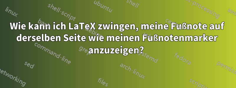 Wie kann ich LaTeX zwingen, meine Fußnote auf derselben Seite wie meinen Fußnotenmarker anzuzeigen? 