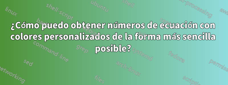 ¿Cómo puedo obtener números de ecuación con colores personalizados de la forma más sencilla posible?