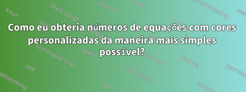 Como eu obteria números de equações com cores personalizadas da maneira mais simples possível?