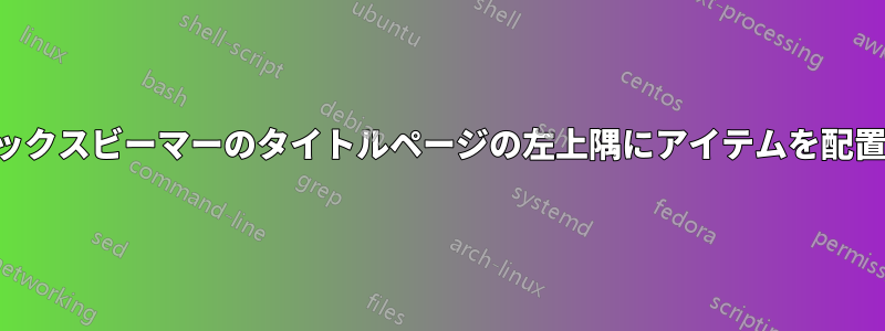 ラテックスビーマーのタイトルページの左上隅にアイテムを配置する