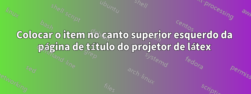 Colocar o item no canto superior esquerdo da página de título do projetor de látex